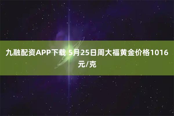 九融配资APP下载 5月25日周大福黄金价格1016元/克
