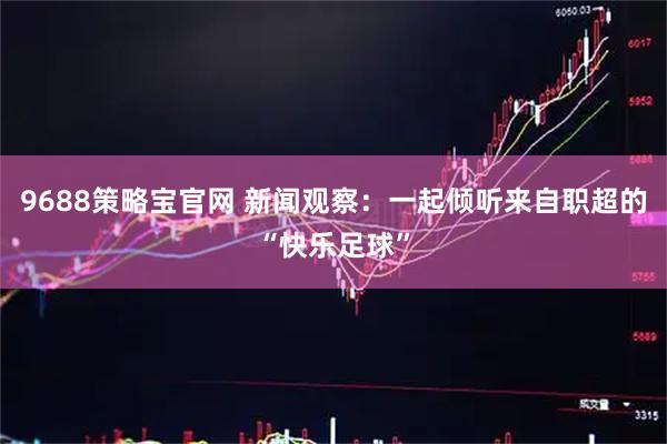 9688策略宝官网 新闻观察:一起倾听来自职超的“快乐足球”