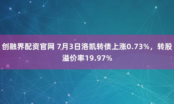 创融界配资官网 7月3日洛凯转债上涨0.73%,转股溢价率19.97%