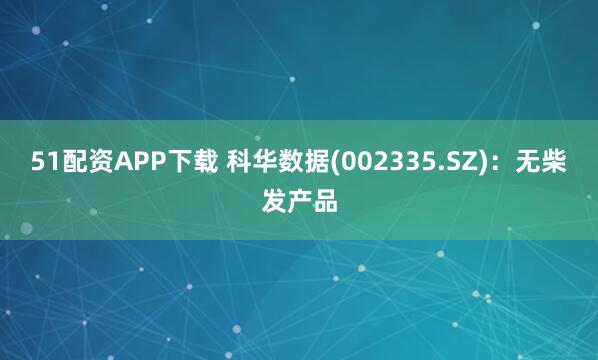 51配资APP下载 科华数据(002335.SZ)：无柴发产品