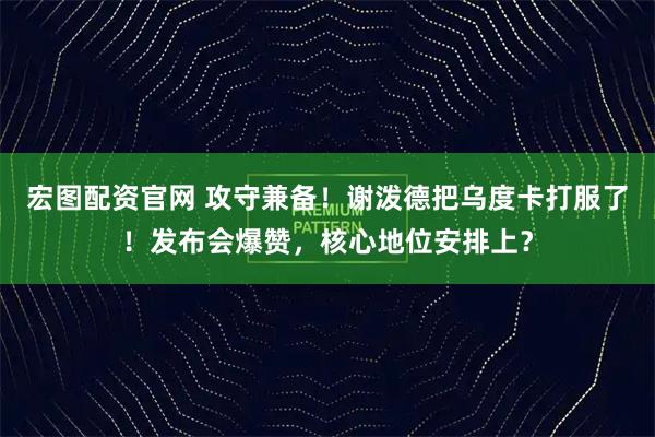宏图配资官网 攻守兼备！谢泼德把乌度卡打服了！发布会爆赞，核心地位安排上？