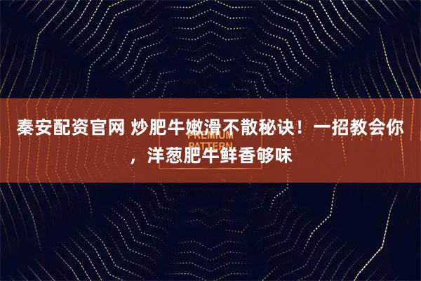 秦安配资官网 炒肥牛嫩滑不散秘诀！一招教会你，洋葱肥牛鲜香够味