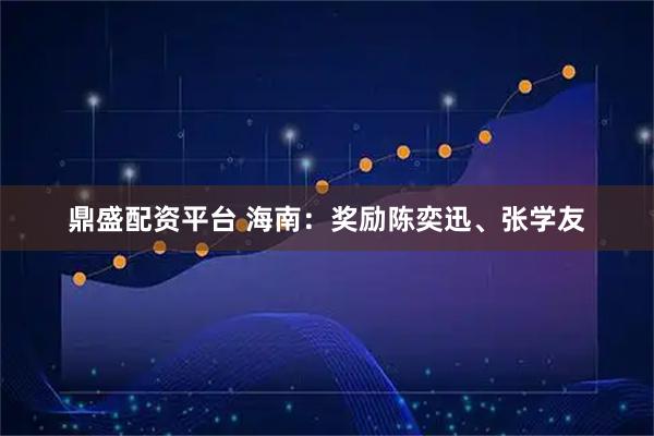 鼎盛配资平台 海南：奖励陈奕迅、张学友