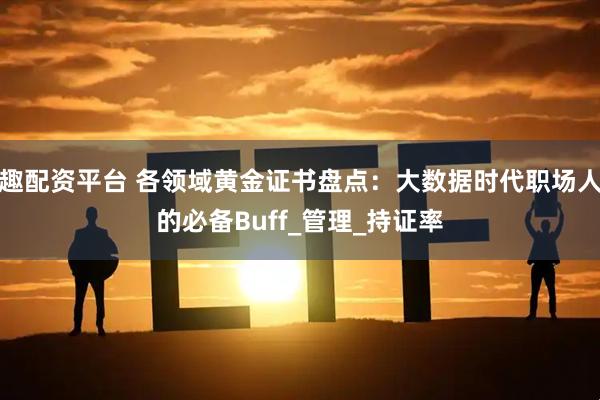 趣配资平台 各领域黄金证书盘点：大数据时代职场人的必备Buff_管理_持证率