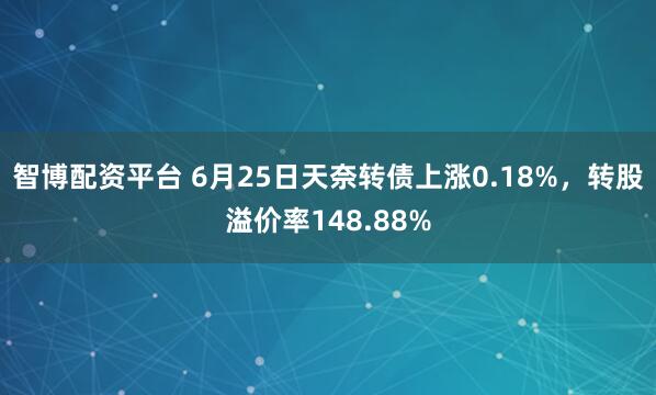 智博配资平台 6月25日天奈转债上涨0.18%，转股溢价率148.88%
