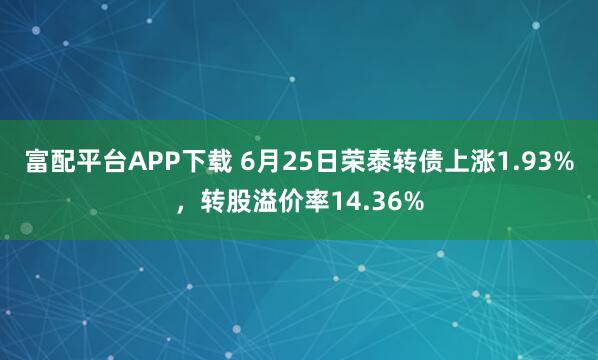 富配平台APP下载 6月25日荣泰转债上涨1.93%，转股溢价率14.36%