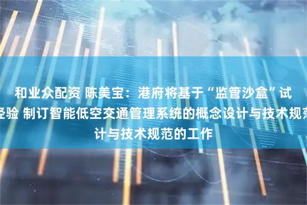 和业众配资 陈美宝：港府将基于“监管沙盒”试点计划经验 制订智能低空交通管理系统的概念设计与技术规范的工作