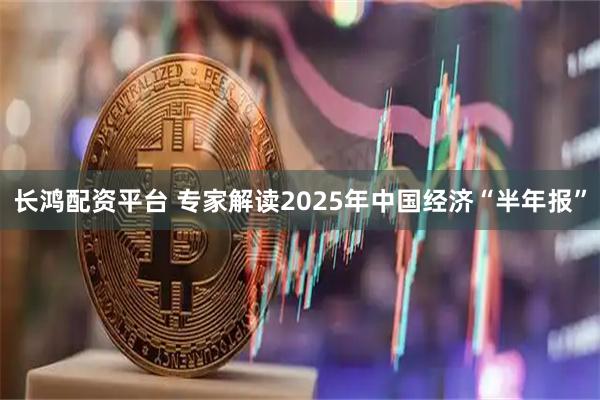 长鸿配资平台 专家解读2025年中国经济“半年报”