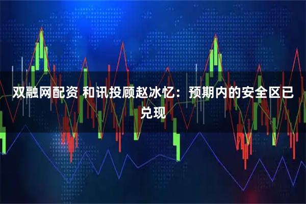 双融网配资 和讯投顾赵冰忆:预期内的安全区已兑现