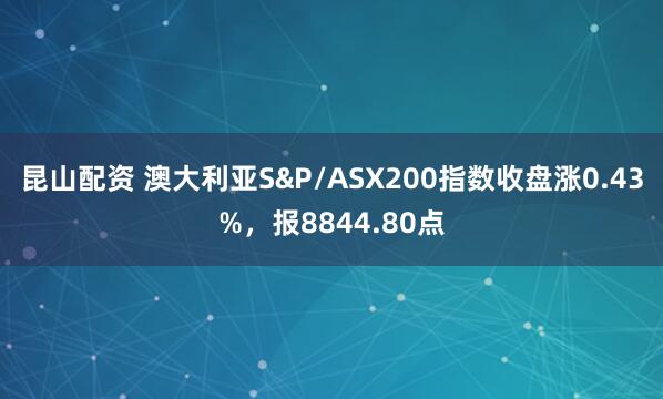 昆山配资 澳大利亚S&P/ASX200指数收盘涨0.43%，报8844.80点
