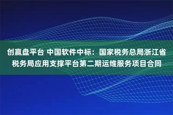 创赢盘平台 中国软件中标：国家税务总局浙江省税务局应用支撑平台第二期运维服务项目合同