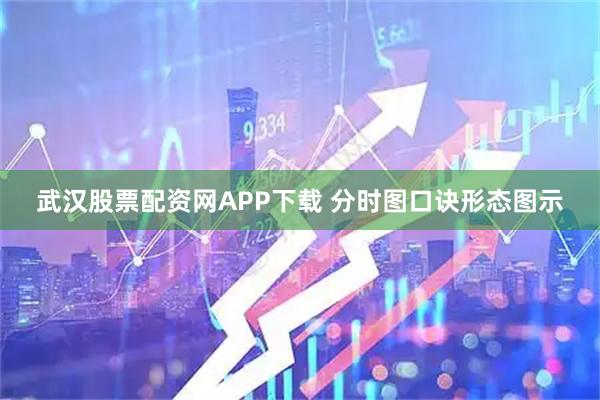 武汉股票配资网APP下载 分时图口诀形态图示